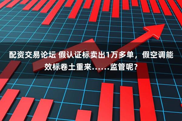 配资交易论坛 假认证标卖出1万多单，假空调能效标卷土重来……监管呢？