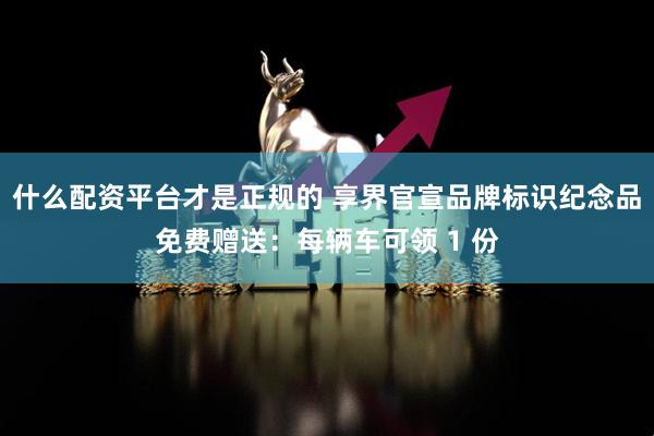 什么配资平台才是正规的 享界官宣品牌标识纪念品免费赠送：每辆车可领 1 份