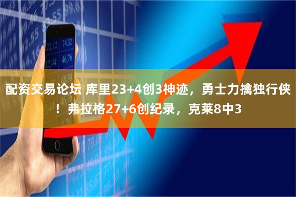 配资交易论坛 库里23+4创3神迹，勇士力擒独行侠！弗拉格27+6创纪录，克莱8中3